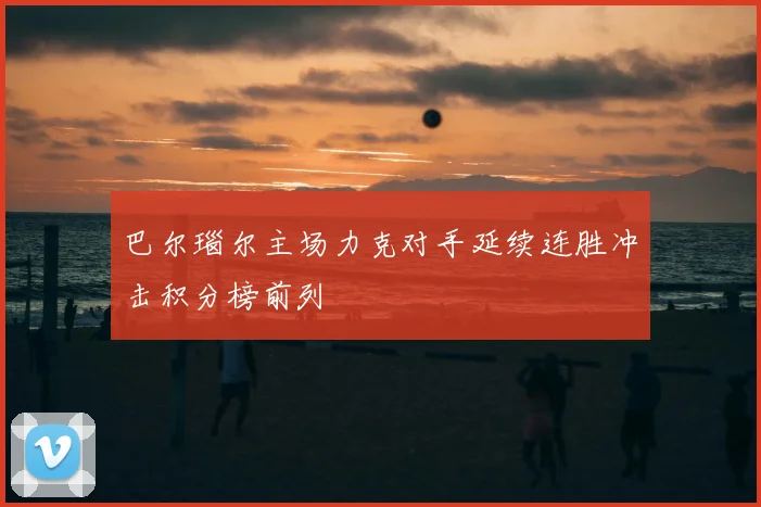 巴尔瑙尔主场力克对手延续连胜冲击积分榜前列