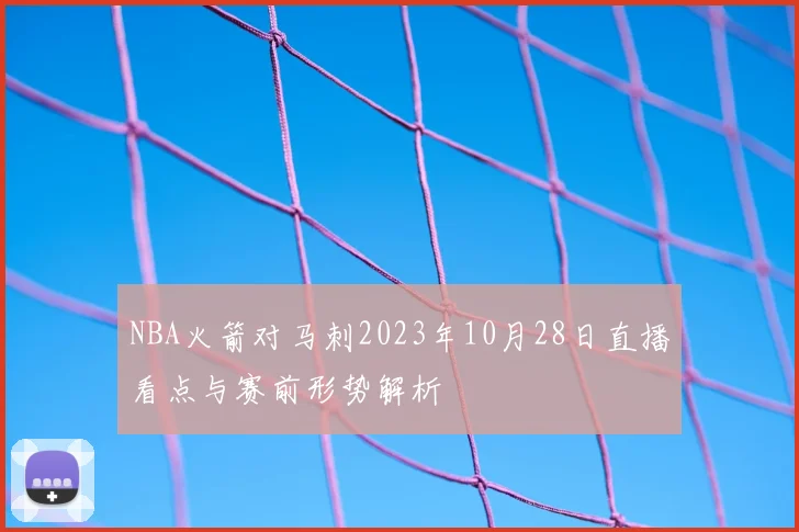 NBA火箭对马刺2023年10月28日直播看点与赛前形势解析
